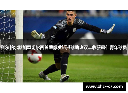 科尔帕尔默加盟切尔西首季爆发斩进球助攻双丰收获最佳青年球员 科尔帕尔默加盟切尔西首季爆发斩进球助攻双丰收获最佳青年球员