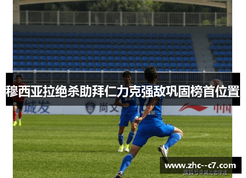 穆西亚拉绝杀助拜仁力克强敌巩固榜首位置 穆西亚拉绝杀助拜仁力克强敌巩固榜首位置