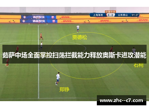 茹萨中场全面掌控扫荡拦截能力释放奥斯卡进攻潜能
