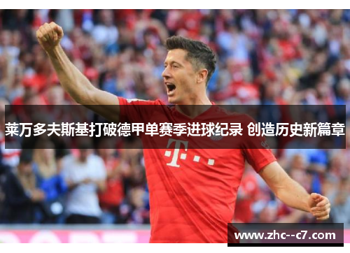 莱万多夫斯基打破德甲单赛季进球纪录 创造历史新篇章 莱万多夫斯基打破德甲单赛季进球纪录 创造历史新篇章