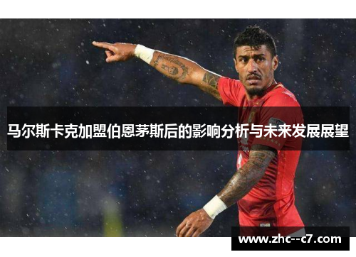 马尔斯卡克加盟伯恩茅斯后的影响分析与未来发展展望