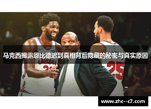 马克西揭露恩比德迟到真相背后隐藏的秘密与真实原因