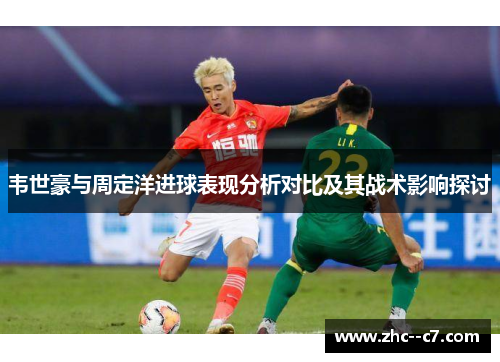 韦世豪与周定洋进球表现分析对比及其战术影响探讨