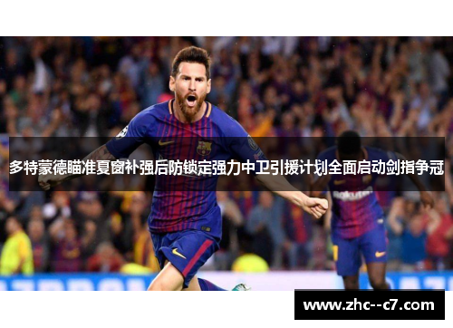 多特蒙德瞄准夏窗补强后防锁定强力中卫引援计划全面启动剑指争冠