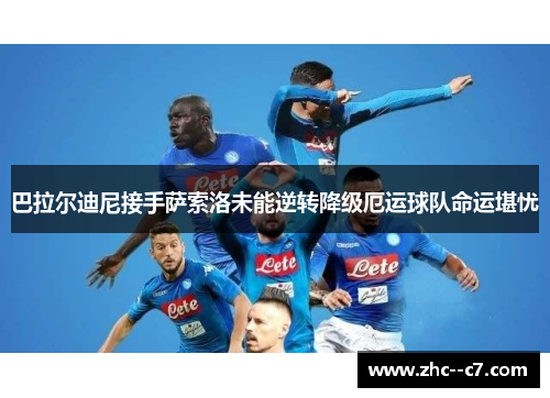 巴拉尔迪尼接手萨索洛未能逆转降级厄运球队命运堪忧