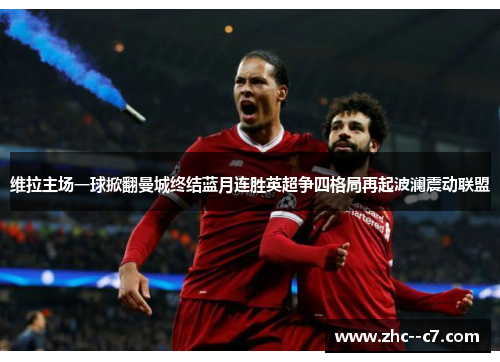 维拉主场一球掀翻曼城终结蓝月连胜英超争四格局再起波澜震动联盟