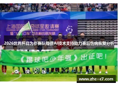 2026世界杯将为参赛队提供AI技术支持助力赛后伤病恢复分析