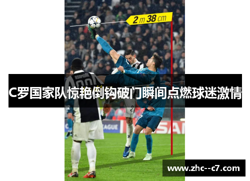C罗国家队惊艳倒钩破门瞬间点燃球迷激情 C罗国家队惊艳倒钩破门瞬间点燃球迷激情