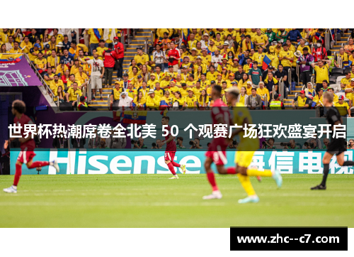 世界杯热潮席卷全北美 50 个观赛广场狂欢盛宴开启 世界杯热潮席卷全北美 50 个观赛广场狂欢盛宴开启