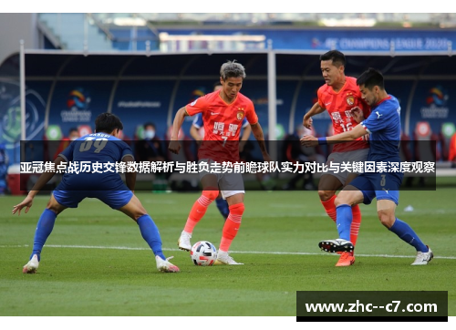 亚冠焦点战历史交锋数据解析与胜负走势前瞻球队实力对比与关键因素深度观察 亚冠焦点战历史交锋数据解析与胜负走势前瞻球队实力对比与关键因素深度观察