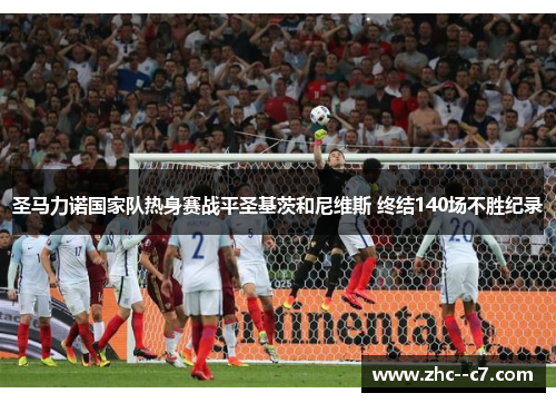 圣马力诺国家队热身赛战平圣基茨和尼维斯 终结140场不胜纪录 圣马力诺国家队热身赛战平圣基茨和尼维斯 终结140场不胜纪录
