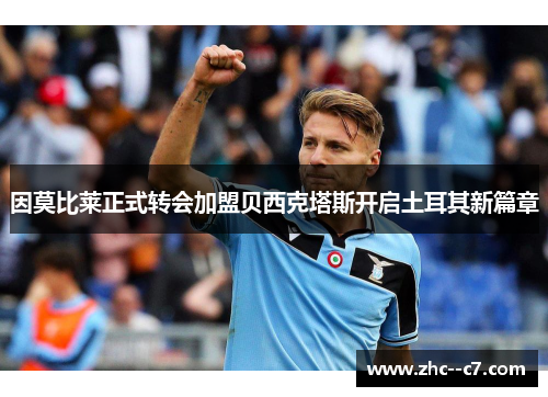 因莫比莱正式转会加盟贝西克塔斯开启土耳其新篇章 因莫比莱正式转会加盟贝西克塔斯开启土耳其新篇章