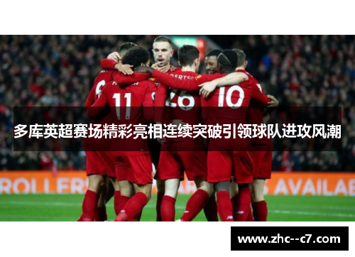多库英超赛场精彩亮相连续突破引领球队进攻风潮 多库英超赛场精彩亮相连续突破引领球队进攻风潮