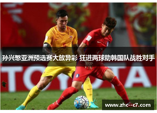 孙兴慜亚洲预选赛大放异彩 狂进两球助韩国队战胜对手 孙兴慜亚洲预选赛大放异彩 狂进两球助韩国队战胜对手