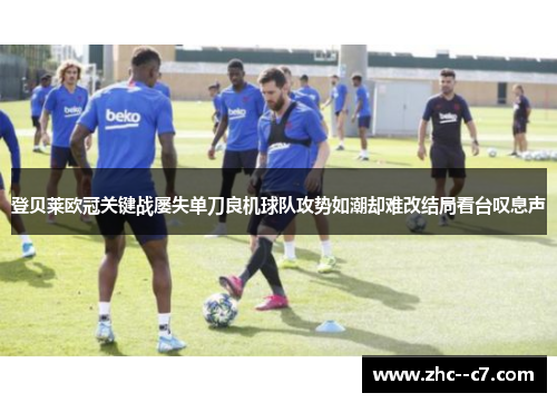 登贝莱欧冠关键战屡失单刀良机球队攻势如潮却难改结局看台叹息声 登贝莱欧冠关键战屡失单刀良机球队攻势如潮却难改结局看台叹息声