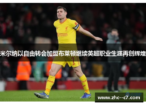 米尔纳以自由转会加盟布莱顿继续英超职业生涯再创辉煌 米尔纳以自由转会加盟布莱顿继续英超职业生涯再创辉煌