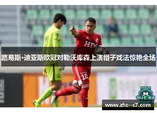 路易斯·迪亚斯欧冠对勒沃库森上演帽子戏法惊艳全场 路易斯·迪亚斯欧冠对勒沃库森上演帽子戏法惊艳全场