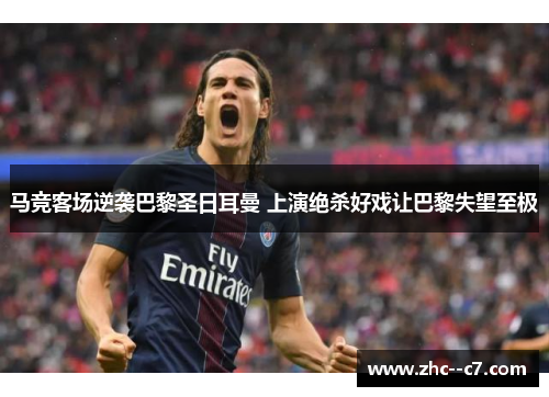马竞客场逆袭巴黎圣日耳曼 上演绝杀好戏让巴黎失望至极 马竞客场逆袭巴黎圣日耳曼 上演绝杀好戏让巴黎失望至极